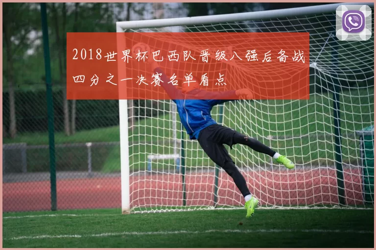 2018世界杯巴西队晋级八强后备战四分之一决赛名单看点