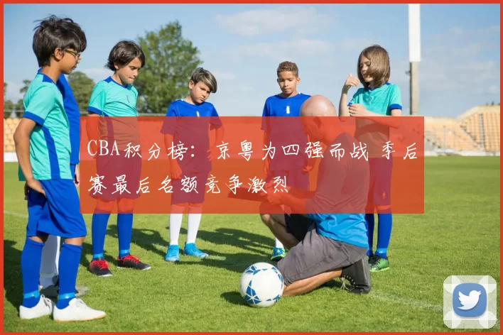 CBA积分榜：京粤为四强而战 季后赛最后名额竞争激烈