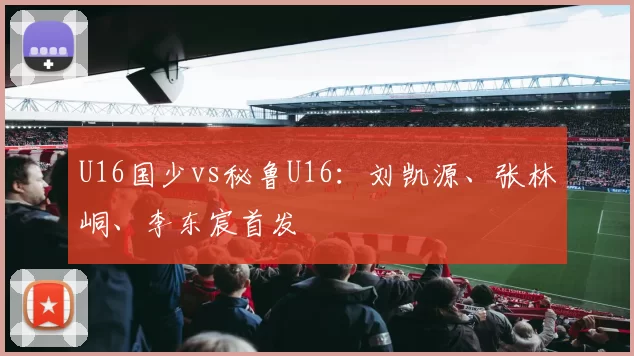 U16国少vs秘鲁U16：刘凯源、张林峒、李东宸首发