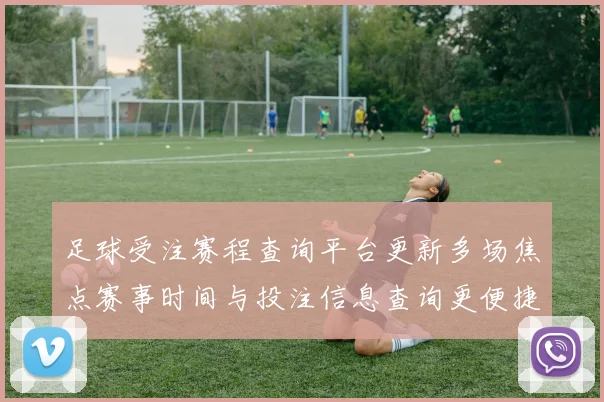 足球受注赛程查询平台更新多场焦点赛事时间与投注信息查询更便捷
