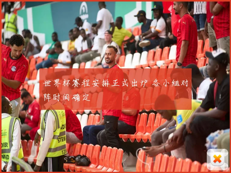 世界杯赛程安排正式出炉 各小组对阵时间确定