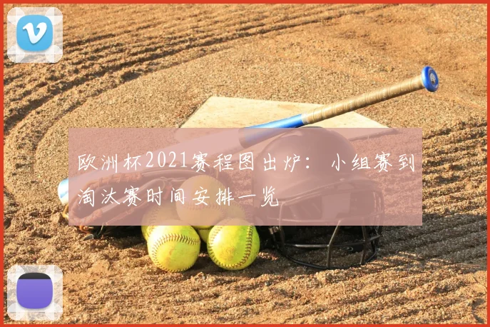 欧洲杯2021赛程图出炉：小组赛到淘汰赛时间安排一览