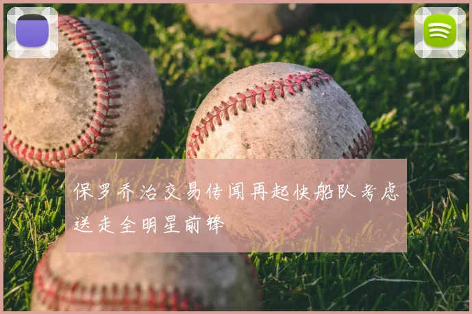 保罗乔治交易传闻再起快船队考虑送走全明星前锋