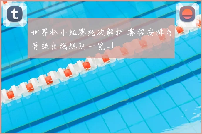世界杯小组赛轮次解析 赛程安排与晋级出线规则一览_1