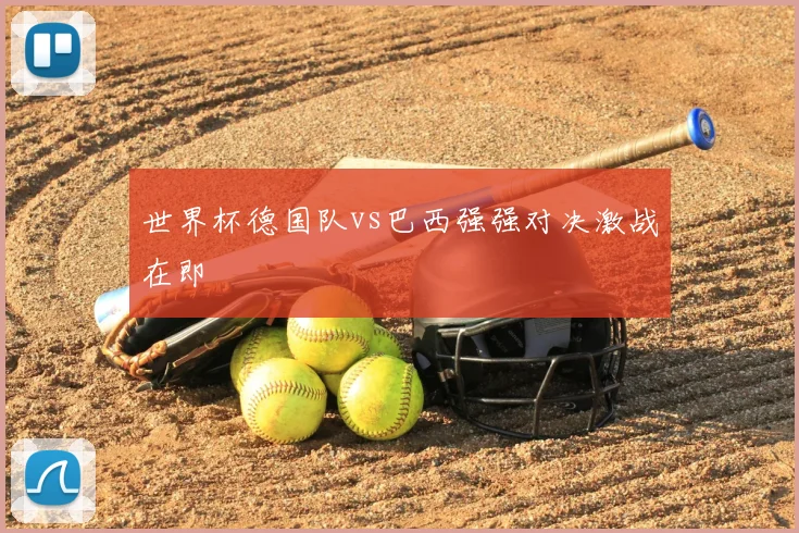 世界杯德国队vs巴西强强对决激战在即