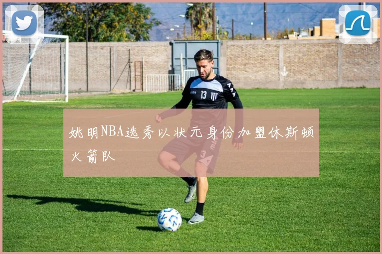 姚明NBA选秀以状元身份加盟休斯顿火箭队