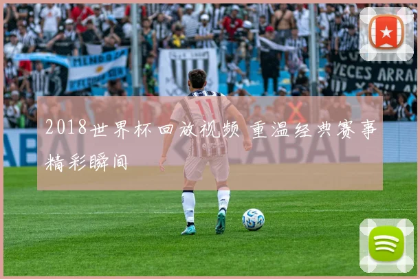 2018世界杯回放视频 重温经典赛事精彩瞬间