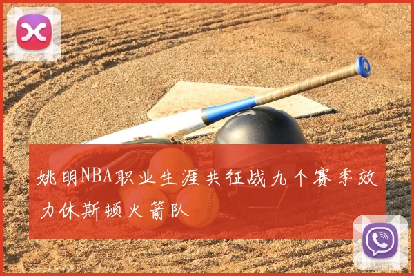 姚明NBA职业生涯共征战九个赛季效力休斯顿火箭队
