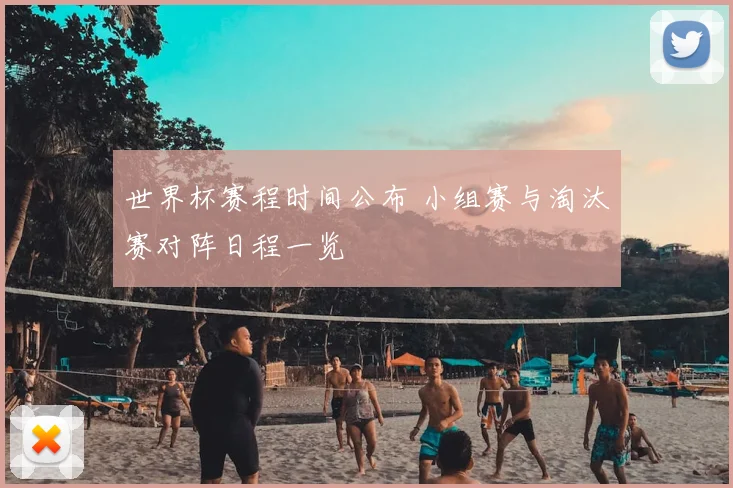 世界杯赛程时间公布 小组赛与淘汰赛对阵日程一览