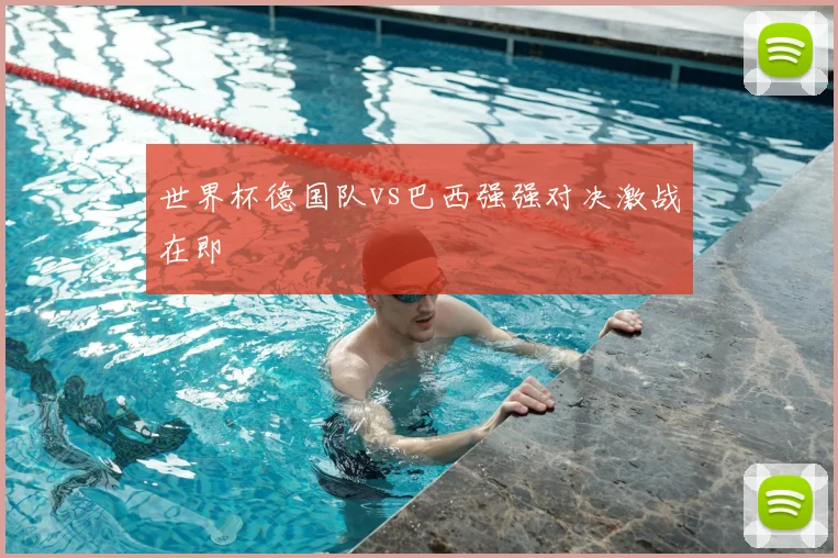 世界杯德国队vs巴西强强对决激战在即